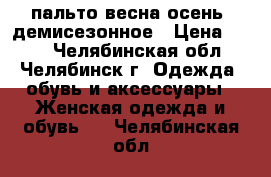 пальто весна,осень- демисезонное › Цена ­ 500 - Челябинская обл., Челябинск г. Одежда, обувь и аксессуары » Женская одежда и обувь   . Челябинская обл.